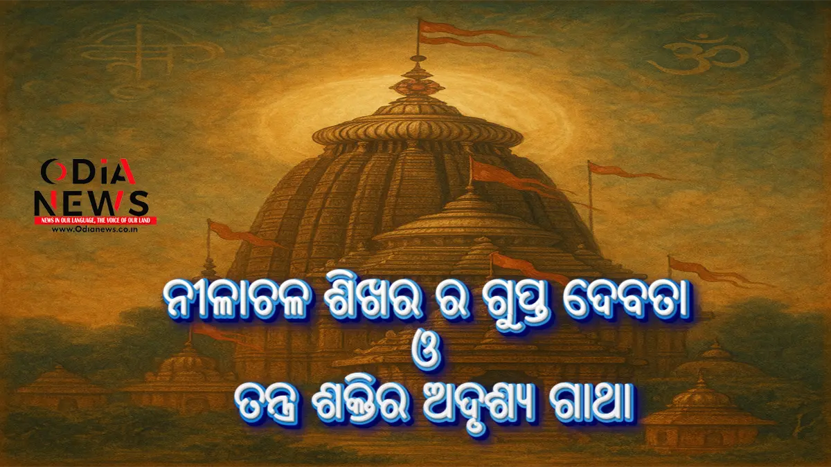 ନୀଳାଚଳ ଶିଖର ର ଗୁପ୍ତ ଦେବତା ଓ ତନ୍ତ୍ର ଶକ୍ତିର ଅଦୃଶ୍ୟ ଗାଥା
